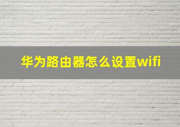 华为路由器怎么设置wifi