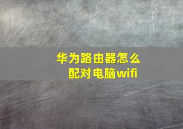 华为路由器怎么配对电脑wifi