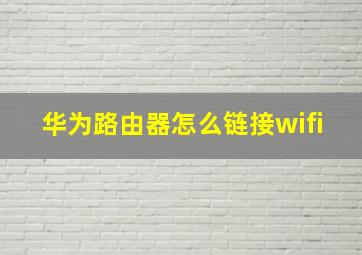 华为路由器怎么链接wifi