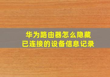 华为路由器怎么隐藏已连接的设备信息记录