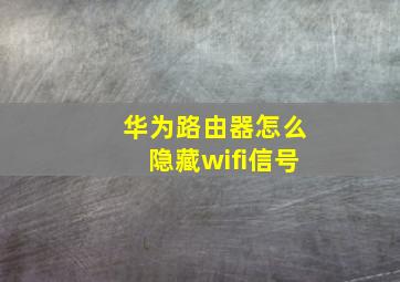 华为路由器怎么隐藏wifi信号