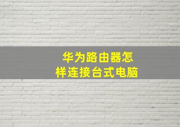 华为路由器怎样连接台式电脑