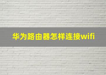 华为路由器怎样连接wifi