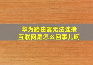 华为路由器无法连接互联网是怎么回事儿啊