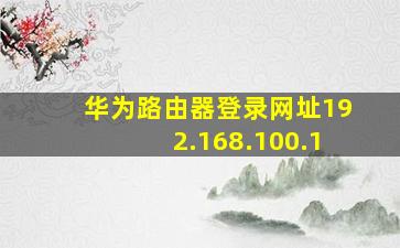 华为路由器登录网址192.168.100.1