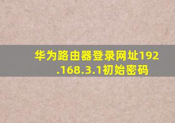 华为路由器登录网址192.168.3.1初始密码