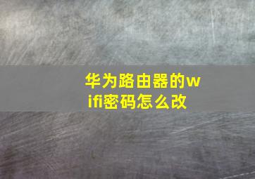 华为路由器的wifi密码怎么改