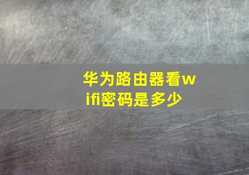 华为路由器看wifi密码是多少