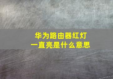 华为路由器红灯一直亮是什么意思