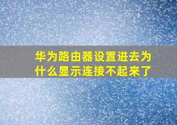 华为路由器设置进去为什么显示连接不起来了