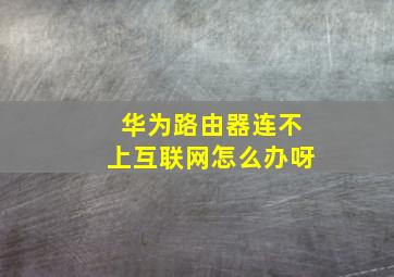 华为路由器连不上互联网怎么办呀