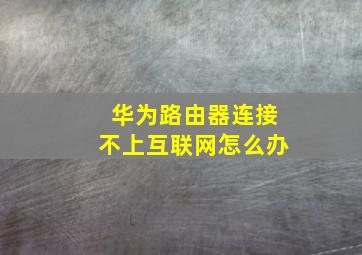 华为路由器连接不上互联网怎么办