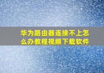 华为路由器连接不上怎么办教程视频下载软件