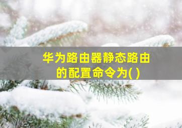 华为路由器静态路由的配置命令为( )