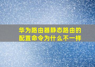 华为路由器静态路由的配置命令为什么不一样