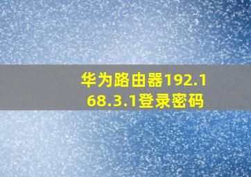 华为路由器192.168.3.1登录密码