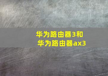 华为路由器3和华为路由器ax3