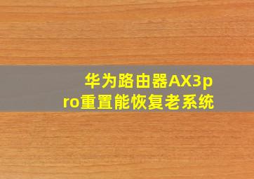 华为路由器AX3pro重置能恢复老系统