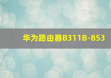 华为路由器B311B-853