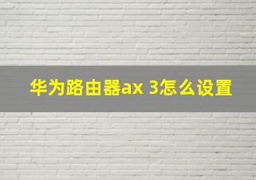 华为路由器ax 3怎么设置