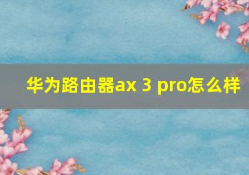 华为路由器ax 3 pro怎么样