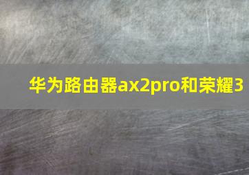 华为路由器ax2pro和荣耀3