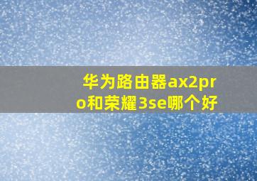 华为路由器ax2pro和荣耀3se哪个好