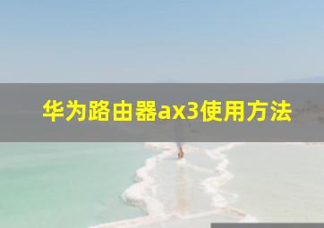 华为路由器ax3使用方法