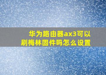 华为路由器ax3可以刷梅林固件吗怎么设置