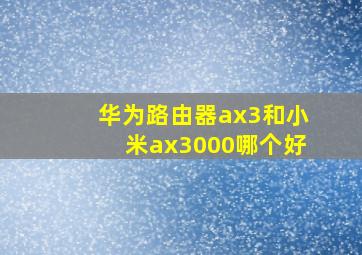 华为路由器ax3和小米ax3000哪个好