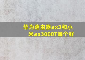 华为路由器ax3和小米ax3000T哪个好