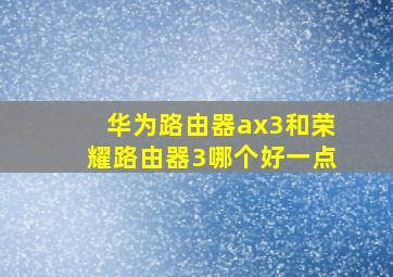 华为路由器ax3和荣耀路由器3哪个好一点