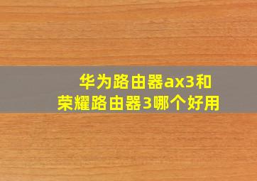 华为路由器ax3和荣耀路由器3哪个好用