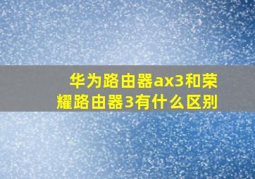 华为路由器ax3和荣耀路由器3有什么区别