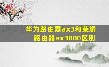 华为路由器ax3和荣耀路由器ax3000区别