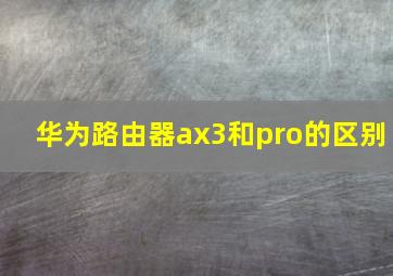 华为路由器ax3和pro的区别