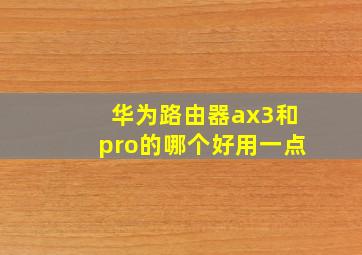 华为路由器ax3和pro的哪个好用一点