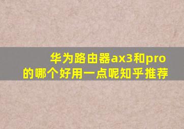 华为路由器ax3和pro的哪个好用一点呢知乎推荐