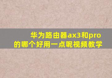 华为路由器ax3和pro的哪个好用一点呢视频教学