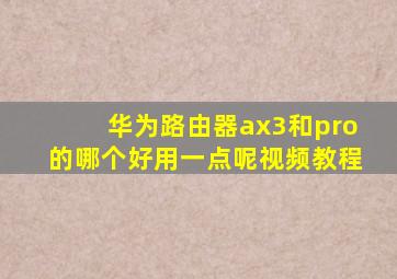 华为路由器ax3和pro的哪个好用一点呢视频教程