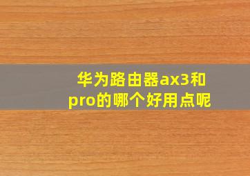 华为路由器ax3和pro的哪个好用点呢