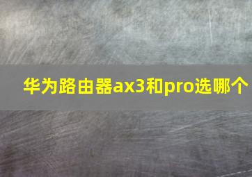 华为路由器ax3和pro选哪个