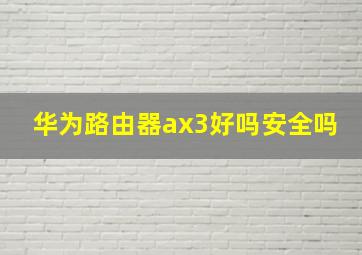 华为路由器ax3好吗安全吗