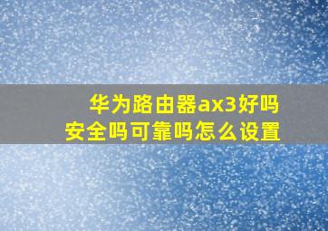 华为路由器ax3好吗安全吗可靠吗怎么设置