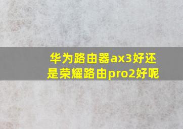 华为路由器ax3好还是荣耀路由pro2好呢