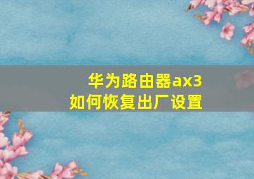 华为路由器ax3如何恢复出厂设置