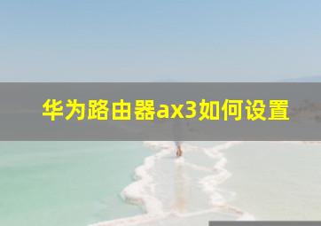 华为路由器ax3如何设置