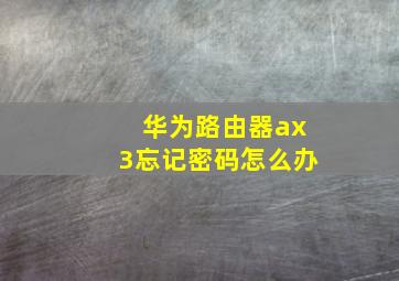 华为路由器ax3忘记密码怎么办