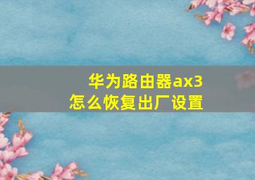 华为路由器ax3怎么恢复出厂设置