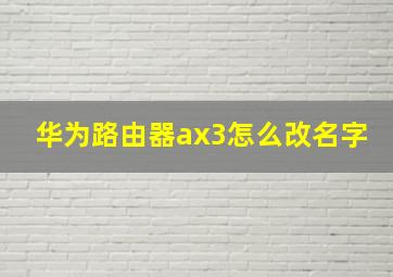 华为路由器ax3怎么改名字